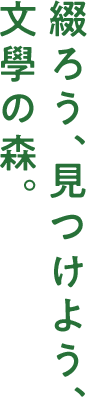 綴ろう、見つけよう、文學の森。